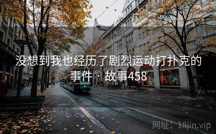 没想到我也经历了剧烈运动打扑克的事件 · 故事458