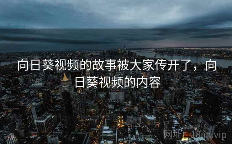 向日葵视频的故事被大家传开了，向日葵视频的内容