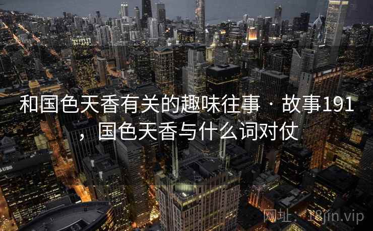 和国色天香有关的趣味往事 · 故事191，国色天香与什么词对仗