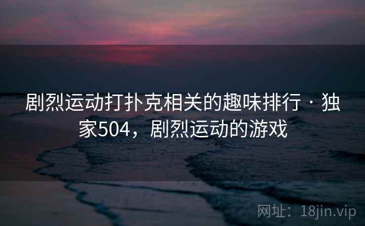 剧烈运动打扑克相关的趣味排行 · 独家504，剧烈运动的游戏