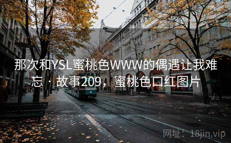 那次和YSL蜜桃色WWW的偶遇让我难忘 · 故事209，蜜桃色口红图片