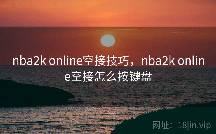 nba2k online空接技巧，nba2k online空接怎么按键盘