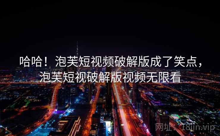 哈哈!泡芙短视频破解版成了笑点,泡芙短视破解版视频无限看 哈哈!泡芙短视频破解版成了笑点,泡芙短视破解版视频无限看