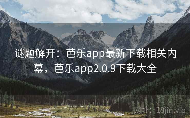谜题解开：芭乐app最新下载相关内幕，芭乐app2.0.9下载大全