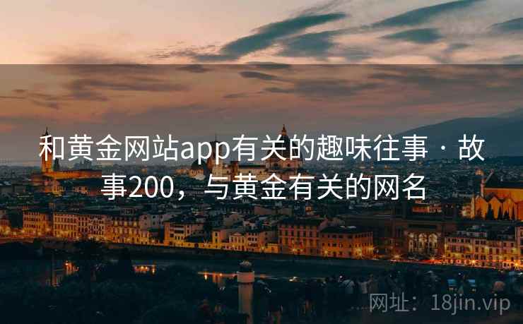 和黄金网站app有关的趣味往事 · 故事200，与黄金有关的网名
