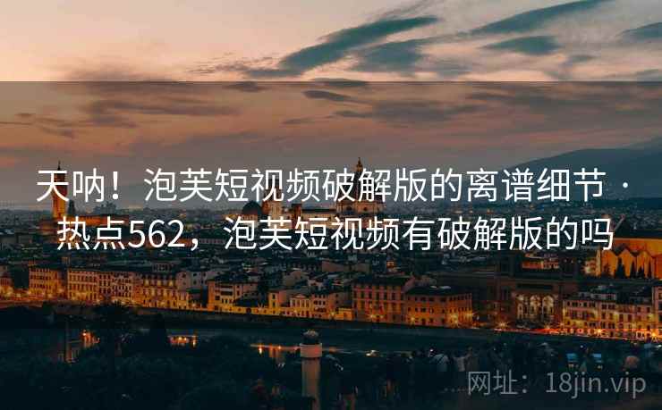 天呐!泡芙短视频破解版的离谱细节 · 热点562,泡芙短视频有破解版的吗 天呐!泡芙短视频破解版的离谱细节 · 热点562,泡芙短视频有破解版的吗