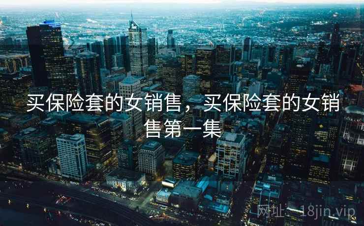 买保险套的女销售，买保险套的女销售第一集