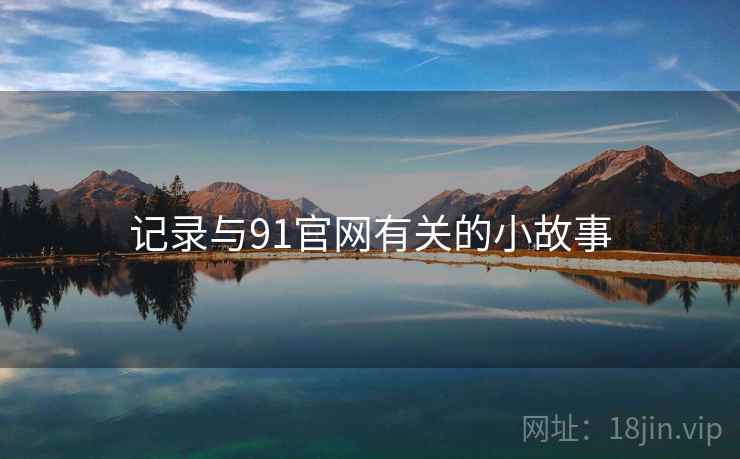 记录与91官网有关的小故事