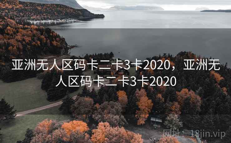 亚洲无人区码卡二卡3卡2020,亚洲无人区码卡二卡3卡2020 亚洲无人区码卡二卡3卡2020,亚洲无人区码卡二卡3卡2020