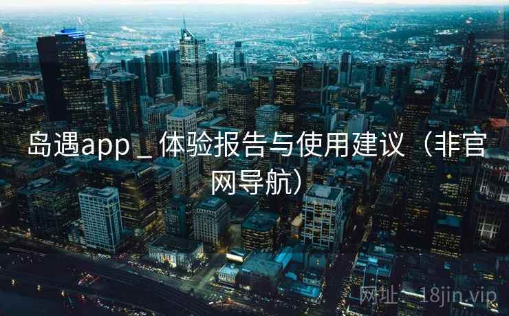 岛遇app _ 体验报告与使用建议（非官网导航）